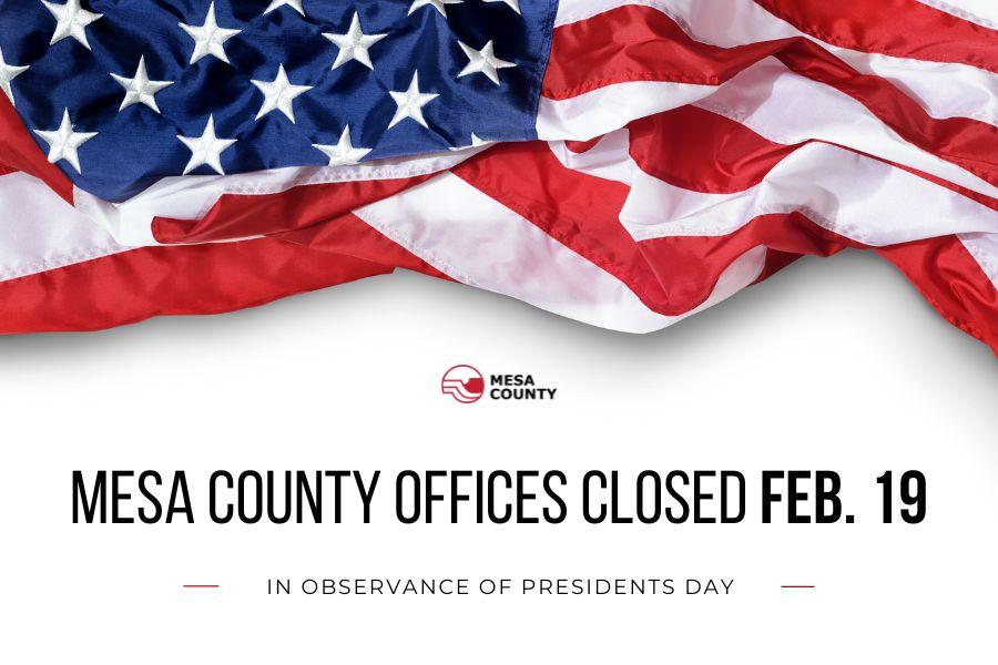 American flag drapes over white background with black text reading "MESA COUNTY OFFICES CLOSED FEB. 19 IN OBSERVANCE OF PRESIDENTS DAY."